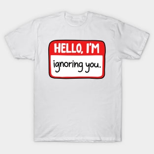 Hello Im ignoring you T-Shirt